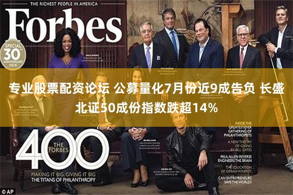 专业股票配资论坛 公募量化7月份近9成告负 长盛北证50成份指数跌超14%