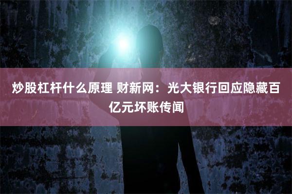 炒股杠杆什么原理 财新网：光大银行回应隐藏百亿元坏账传闻