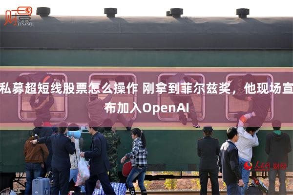 私募超短线股票怎么操作 刚拿到菲尔兹奖，他现场宣布加入OpenAI