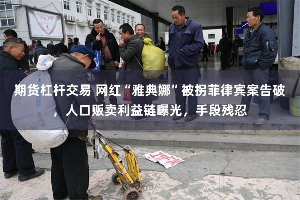 期货杠杆交易 网红“雅典娜”被拐菲律宾案告破，人口贩卖利益链曝光，手段残忍