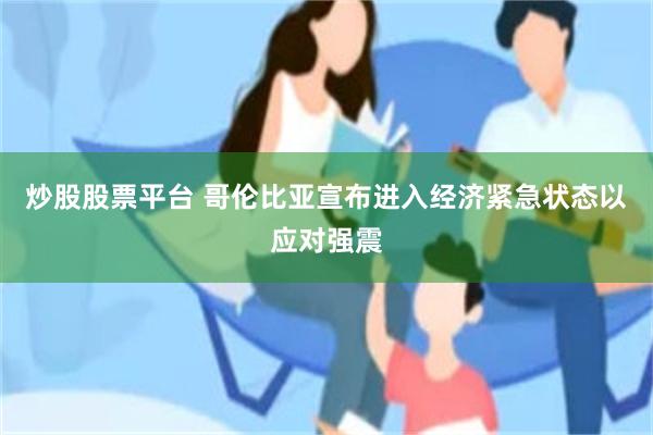 炒股股票平台 哥伦比亚宣布进入经济紧急状态以应对强震