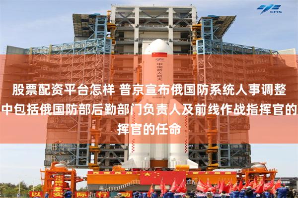 股票配资平台怎样 普京宣布俄国防系统人事调整，其中包括俄国防部后勤部门负责人及前线作战指挥官的任命