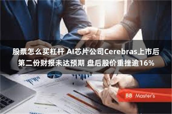 股票怎么买杠杆 AI芯片公司Cerebras上市后第二份财报未达预期 盘后股价重挫逾16%