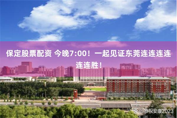 保定股票配资 今晚7:00！一起见证东莞连连连连连连胜！