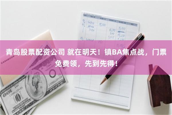 青岛股票配资公司 就在明天！镇BA焦点战，门票免费领，先到先得！