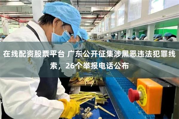 在线配资股票平台 广东公开征集涉黑恶违法犯罪线索，26个举报电话公布