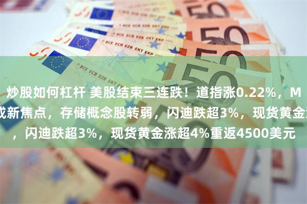 炒股如何杠杆 美股结束三连跌！道指涨0.22%，Moderna飙涨近177%成新焦点，存储概念股转弱，闪迪跌超3%，现货黄金涨超4%重返4500美元