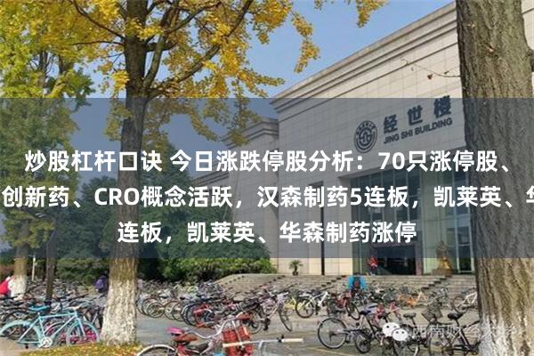 炒股杠杆口诀 今日涨跌停股分析：70只涨停股、4只跌停股，创新药、CRO概念活跃，汉森制药5连板，凯莱英、华森制药涨停
