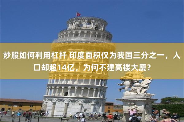 炒股如何利用杠杆 印度面积仅为我国三分之一，人口却超14亿，为何不建高楼大厦？