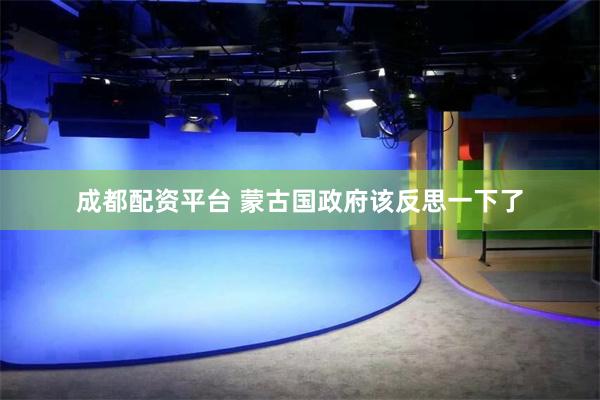 成都配资平台 蒙古国政府该反思一下了