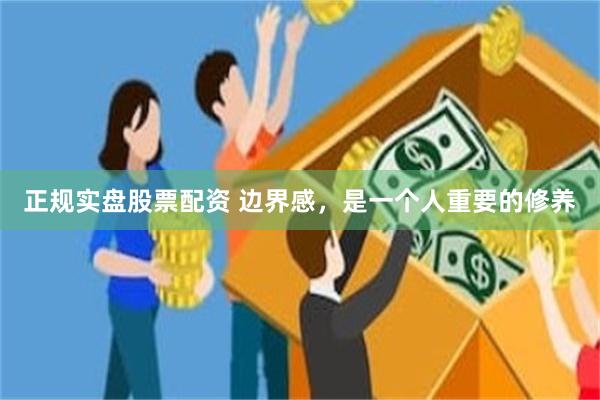 正规实盘股票配资 边界感，是一个人重要的修养
