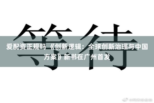 爱配资正规吗 《创新逻辑：全球创新治理与中国方案》新书在广州首发
