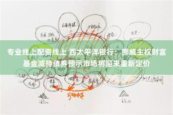 专业线上配资线上 西太平洋银行：挪威主权财富基金减持债券预示市场将迎来重新定价