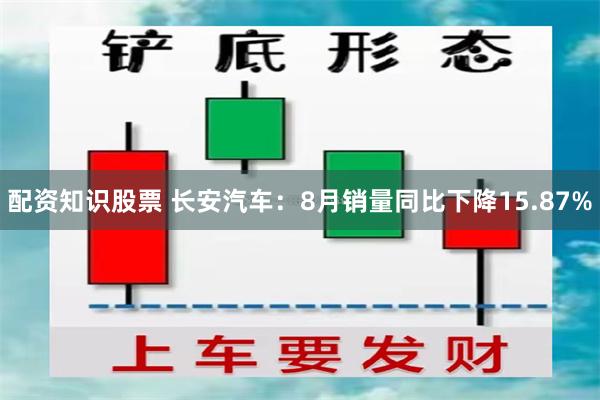 配资知识股票 长安汽车：8月销量同比下降15.87%