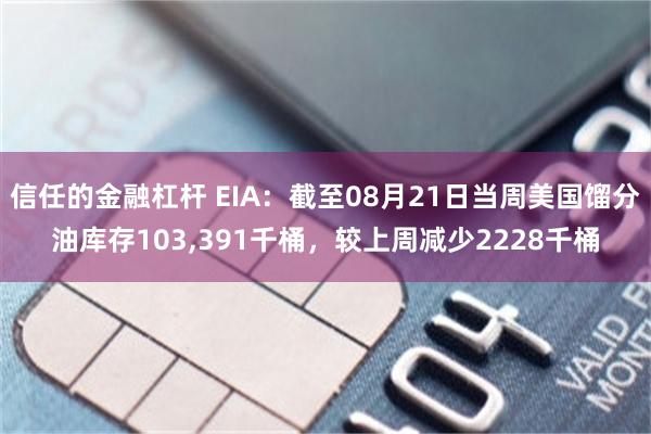 信任的金融杠杆 EIA：截至08月21日当周美国馏分油库存103,391千桶，较上周减少2228千桶
