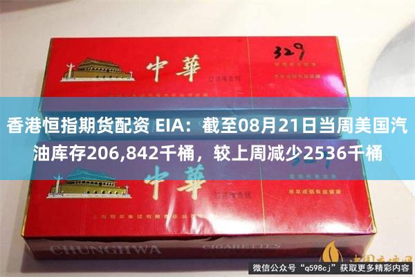 香港恒指期货配资 EIA：截至08月21日当周美国汽油库存206,842千桶，较上周减少2536千桶