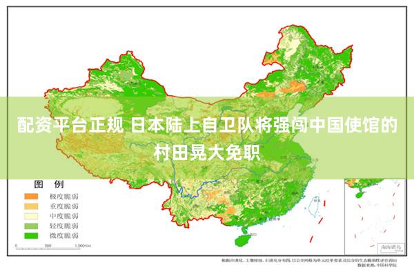 配资平台正规 日本陆上自卫队将强闯中国使馆的村田晃大免职
