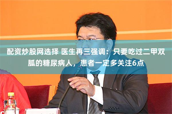 配资炒股网选择 医生再三强调：只要吃过二甲双胍的糖尿病人，患者一定多关注6点