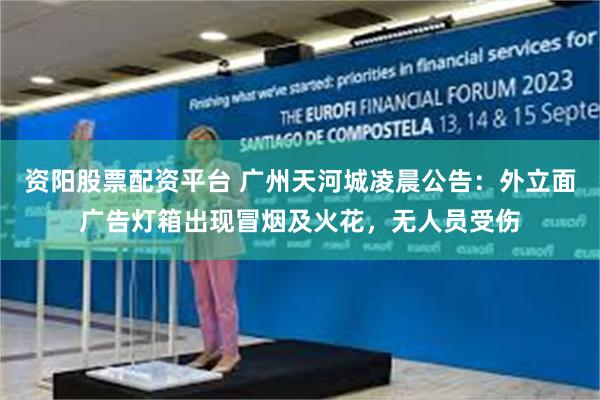 资阳股票配资平台 广州天河城凌晨公告：外立面广告灯箱出现冒烟及火花，无人员受伤