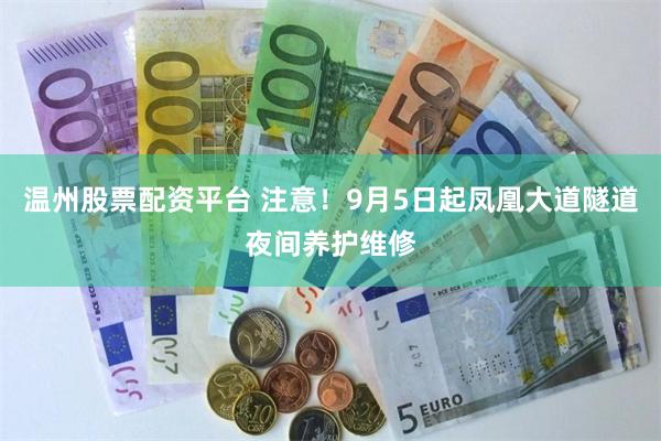 温州股票配资平台 注意！9月5日起凤凰大道隧道夜间养护维修