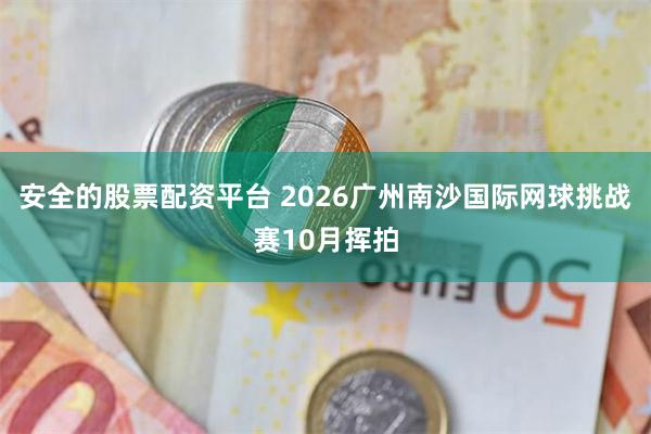 安全的股票配资平台 2026广州南沙国际网球挑战赛10月挥拍