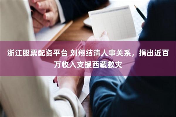 浙江股票配资平台 刘翔结清人事关系，捐出近百万收入支援西藏救灾