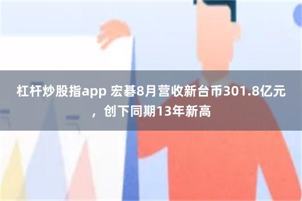 杠杆炒股指app 宏碁8月营收新台币301.8亿元，创下同期13年新高