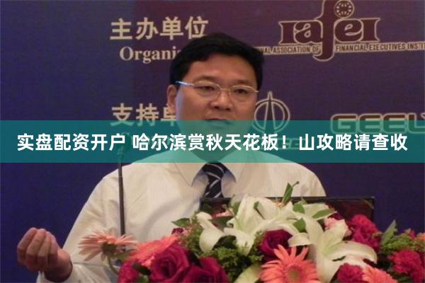实盘配资开户 哈尔滨赏秋天花板！山攻略请查收