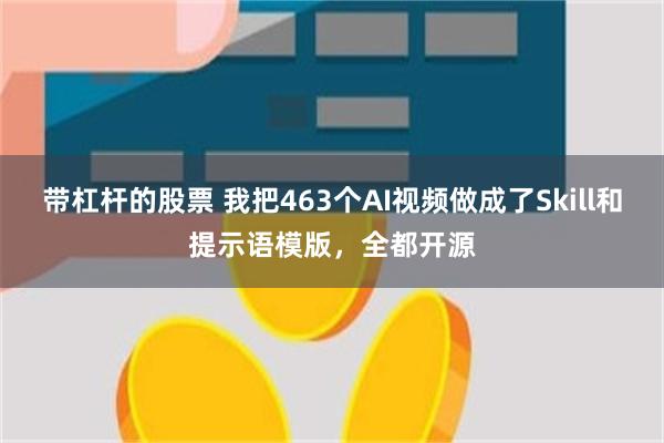带杠杆的股票 我把463个AI视频做成了Skill和提示语模版，全都开源