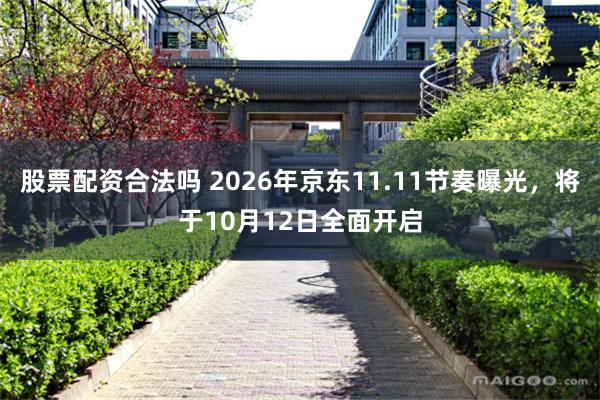 股票配资合法吗 2026年京东11.11节奏曝光，将于10月12日全面开启
