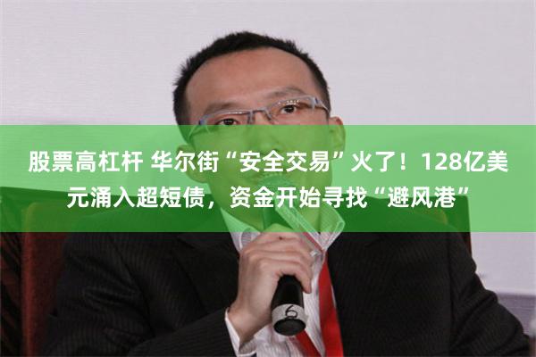股票高杠杆 华尔街“安全交易”火了！128亿美元涌入超短债，资金开始寻找“避风港”