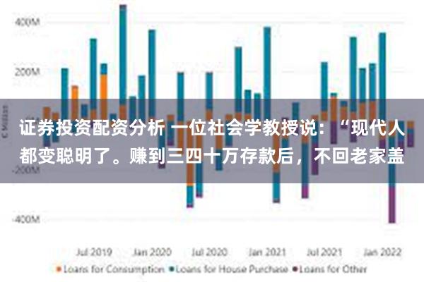 证券投资配资分析 一位社会学教授说：“现代人都变聪明了。赚到三四十万存款后，不回老家盖