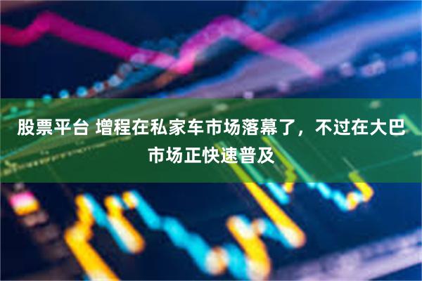 股票平台 增程在私家车市场落幕了，不过在大巴市场正快速普及