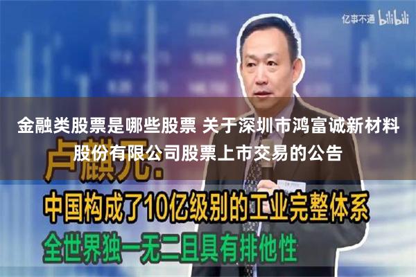 金融类股票是哪些股票 关于深圳市鸿富诚新材料股份有限公司股票上市交易的公告