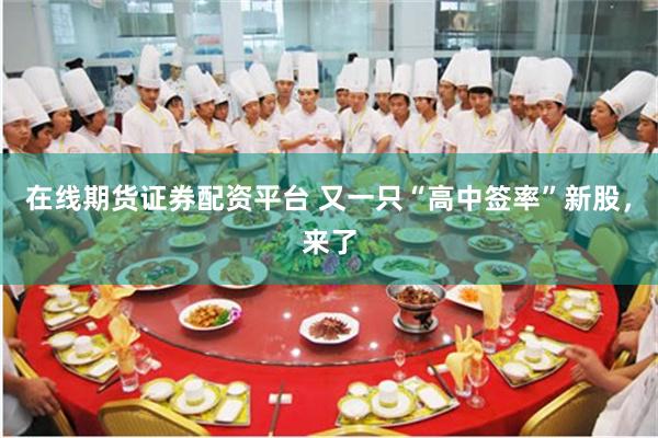 在线期货证券配资平台 又一只“高中签率”新股，来了