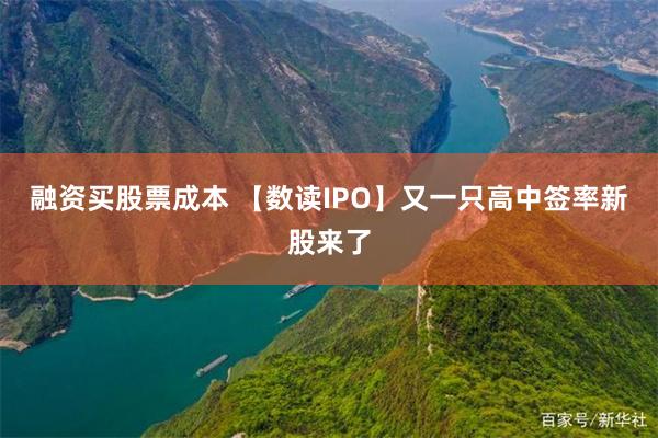 融资买股票成本 【数读IPO】又一只高中签率新股来了