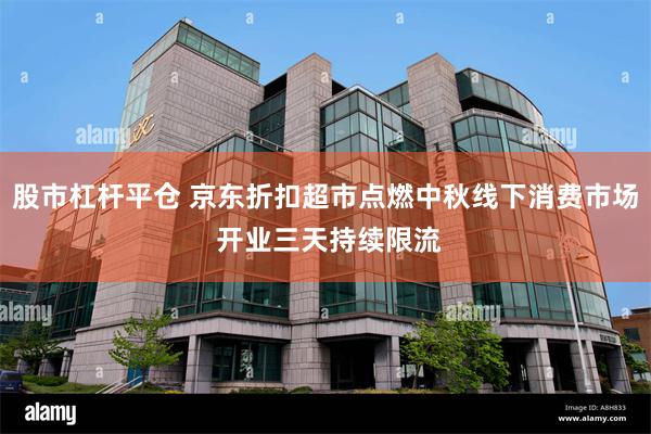 股市杠杆平仓 京东折扣超市点燃中秋线下消费市场 开业三天持续限流