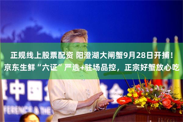 正规线上股票配资 阳澄湖大闸蟹9月28日开捕！京东生鲜“六证”严选+驻场品控，正宗好蟹放心吃