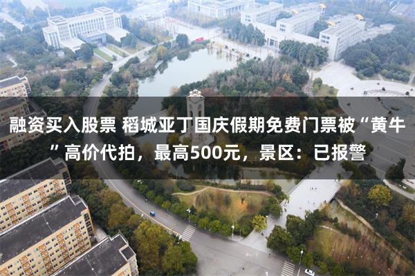 融资买入股票 稻城亚丁国庆假期免费门票被“黄牛”高价代拍，最高500元，景区：已报警