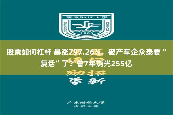 股票如何杠杆 暴涨797.26%，破产车企众泰要“复活”了？曾7年烧光255亿