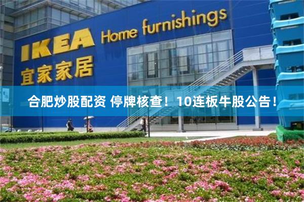 合肥炒股配资 停牌核查！10连板牛股公告！