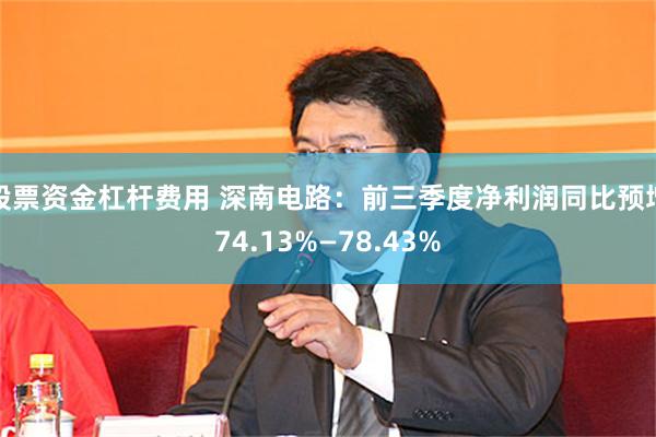 股票资金杠杆费用 深南电路：前三季度净利润同比预增74.13%—78.43%