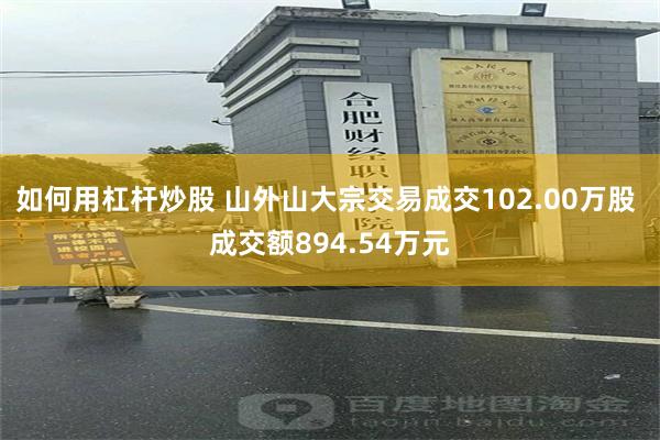 如何用杠杆炒股 山外山大宗交易成交102.00万股 成交额894.54万元