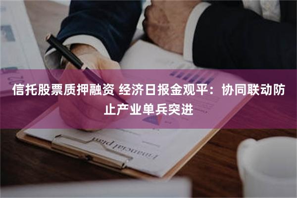 信托股票质押融资 经济日报金观平：协同联动防止产业单兵突进