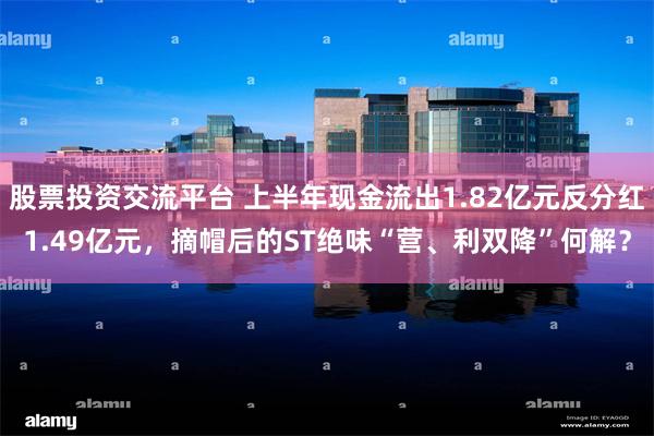 股票投资交流平台 上半年现金流出1.82亿元反分红1.49亿元，摘帽后的ST绝味“营、利双降”何解？