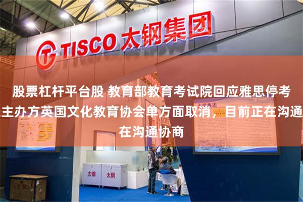 股票杠杆平台股 教育部教育考试院回应雅思停考：系主办方英国文化教育协会单方面取消，目前正在沟通协商