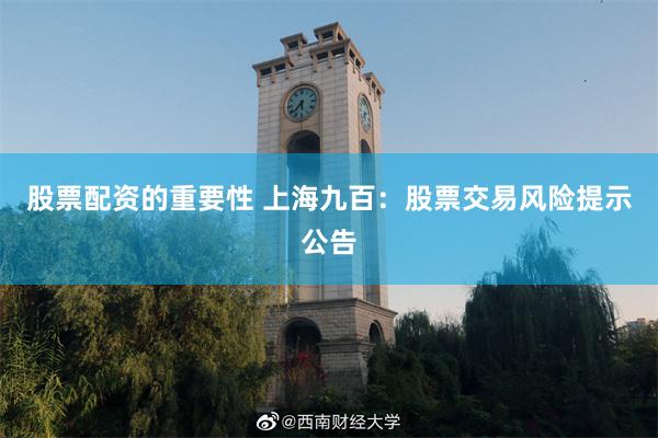 股票配资的重要性 上海九百：股票交易风险提示公告