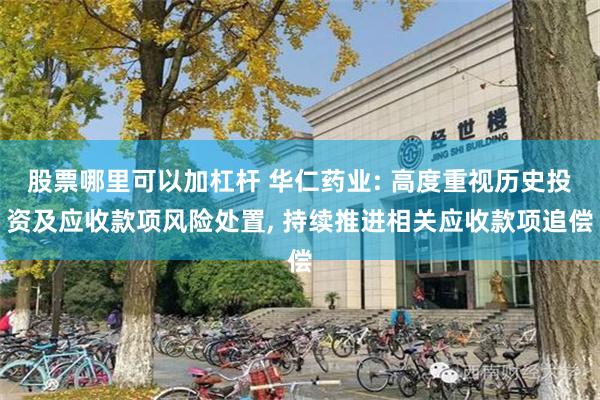 股票哪里可以加杠杆 华仁药业: 高度重视历史投资及应收款项风险处置, 持续推进相关应收款项追偿