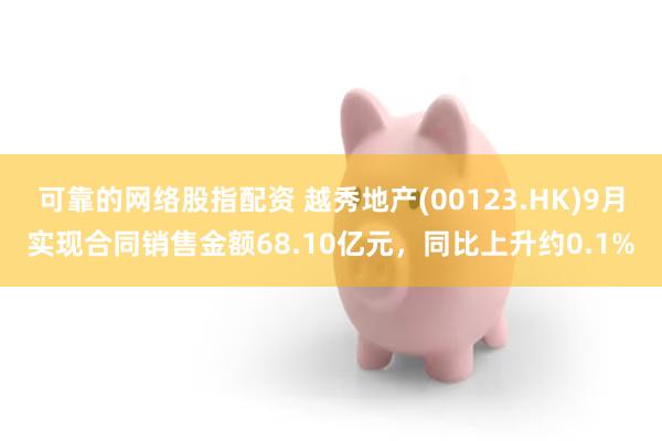 可靠的网络股指配资 越秀地产(00123.HK)9月实现合同销售金额68.10亿元,同比上升约0.1%