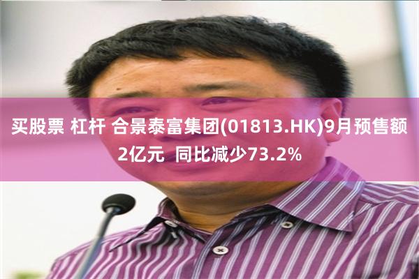 买股票 杠杆 合景泰富集团(01813.HK)9月预售额2亿元  同比减少73.2%